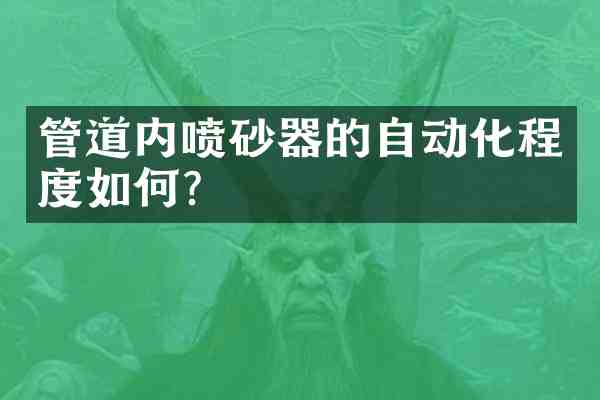 管道内喷砂器的自动化程度如何?