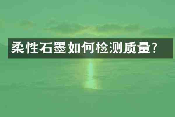柔性石墨如何检测质量？