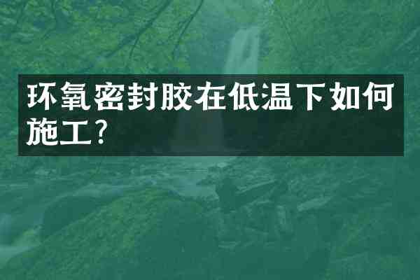 环氧密封胶在低温下如何施工?