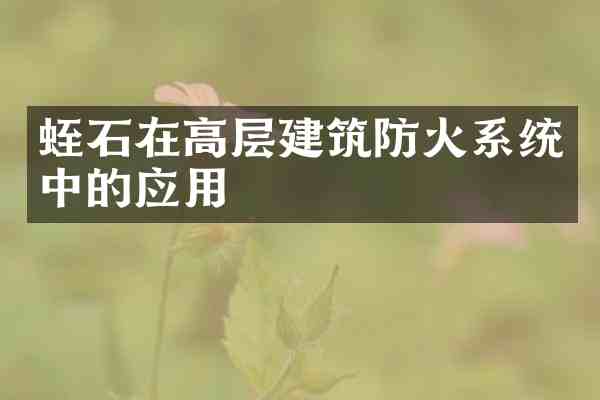 蛭石在高层建筑防火系统中的应用
