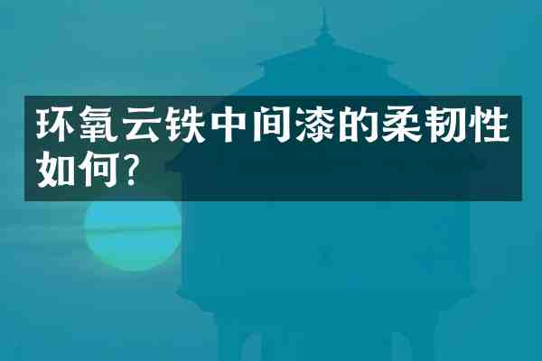 环氧云铁中间漆的柔韧性如何?