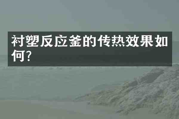 衬塑反应釜的传热效果如何?