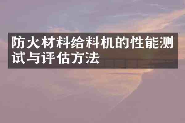 防火材料给料机的性能测试与评估方法