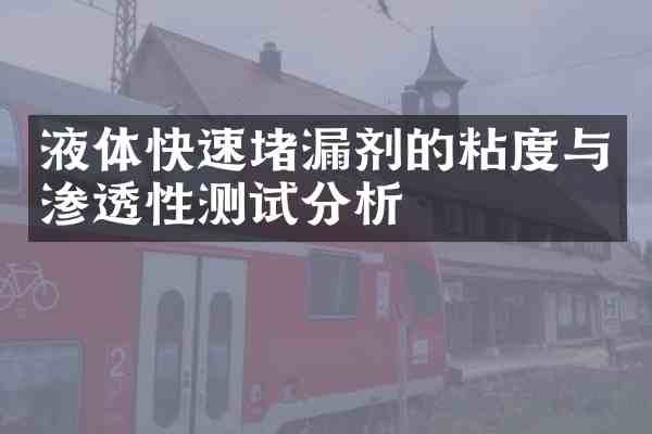 液体快速堵漏剂的粘度与渗透性测试分析