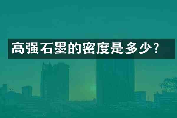 高强石墨的密度是多少?