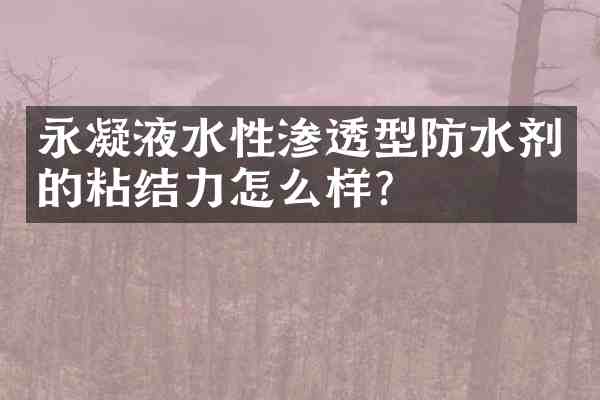 永凝液水性渗透型防水剂的粘结力怎么样？