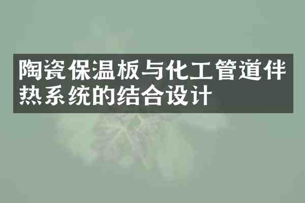 陶瓷保温板与化工管道伴热系统的结合设计