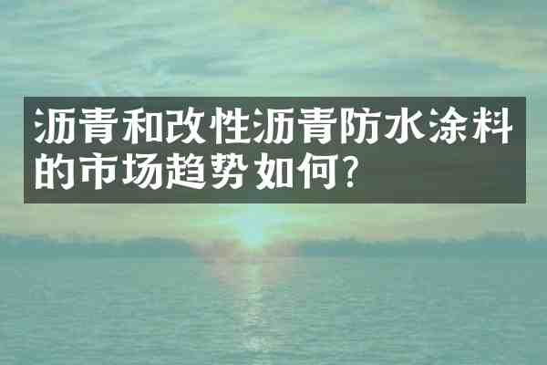 沥青和改性沥青防水涂料的市场趋势如何？