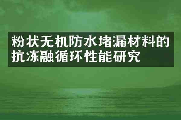粉状无机防水堵漏材料的抗冻融循环性能研究