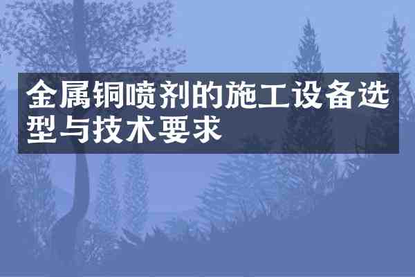 金属铜喷剂的施工设备选型与技术要求