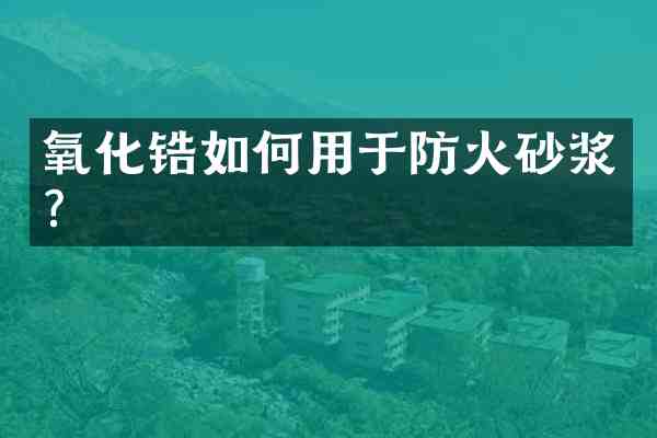 氧化锆如何用于防火砂浆?