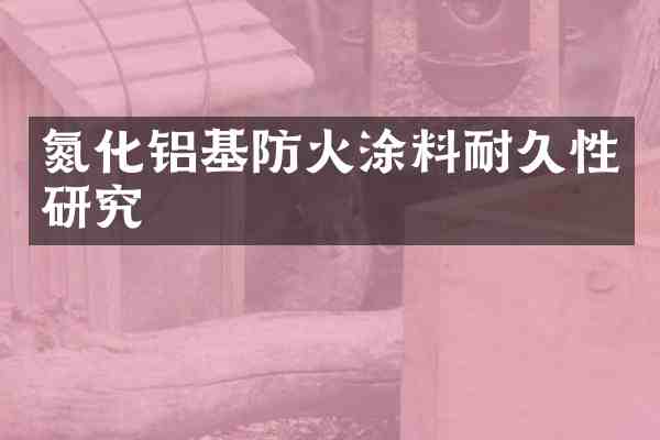 氮化铝基防火涂料耐久性研究