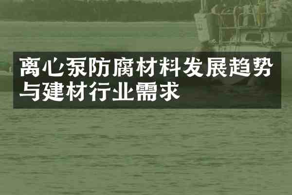 离心泵防腐材料发展趋势与建材行业需求