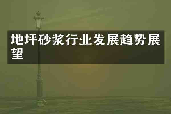 地坪砂浆行业发展趋势展望