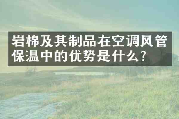 岩棉及其制品在空调风管保温中的优势是什么？