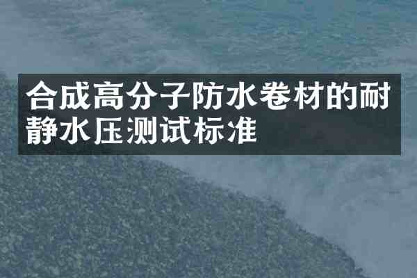 合成高分子防水卷材的耐静水压测试标准