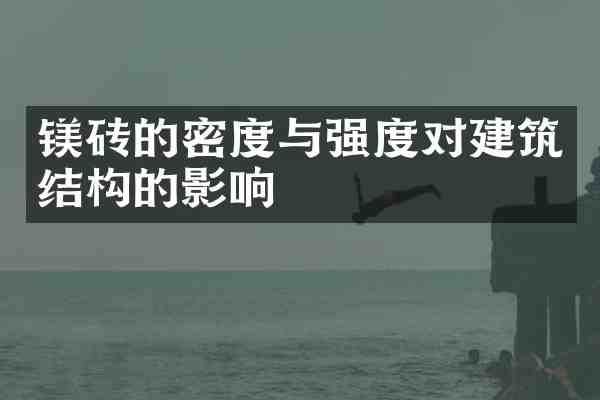 镁砖的密度与强度对建筑结构的影响