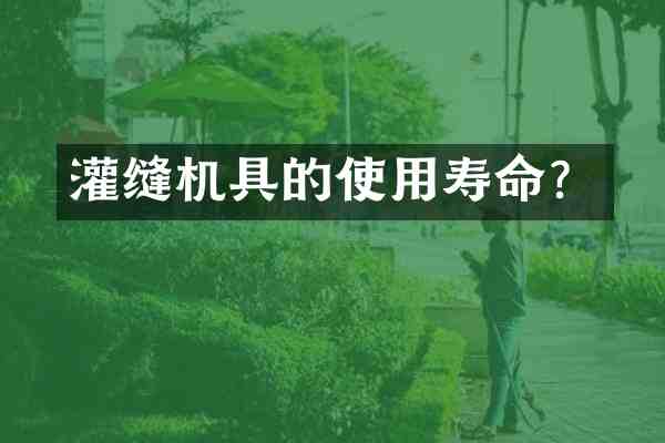 灌缝机具的使用寿命？
