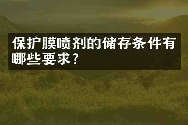 保护膜喷剂的储存条件有哪些要求?