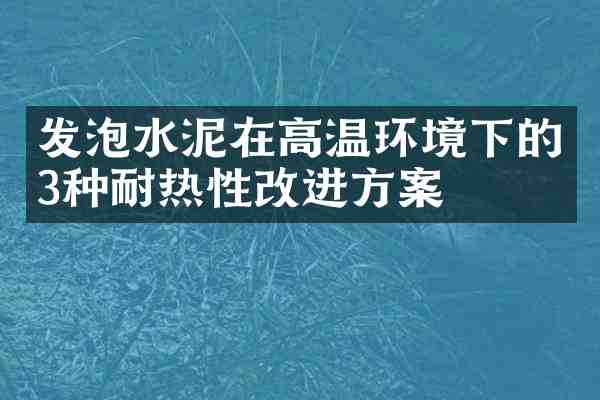 发泡水泥在高温环境下的3种耐热性改进方案