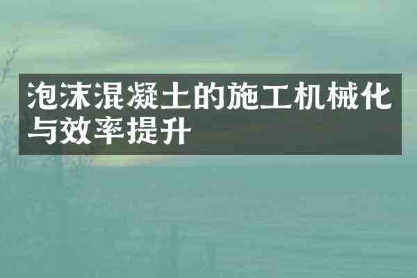 泡沫混凝土的施工机械化与效率提升