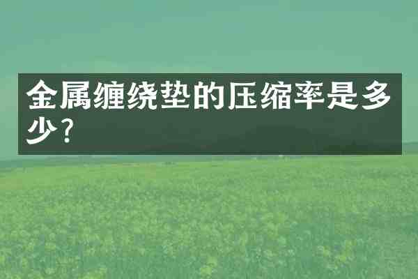 金属缠绕垫的压缩率是多少?