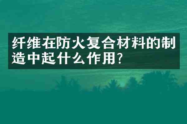 纤维在防火复合材料的制造中起什么作用?