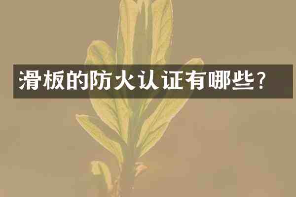 滑板的防火认证有哪些?