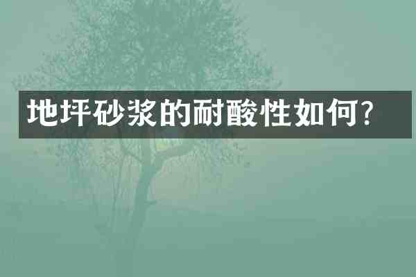 地坪砂浆的耐酸性如何?