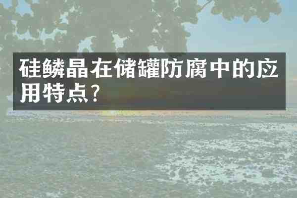 硅鳞晶在储罐防腐中的应用特点?