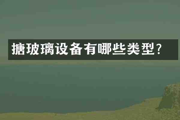 搪玻璃设备有哪些类型?