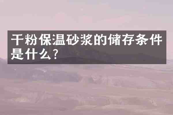 干粉保温砂浆的储存条件是什么?