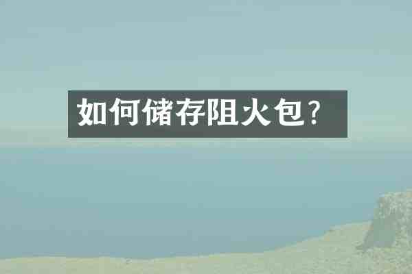 如何储存阻火包?