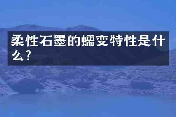 柔性石墨的蠕变特性是什么?