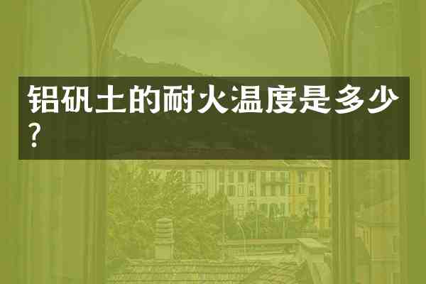 铝矾土的耐火温度是多少?