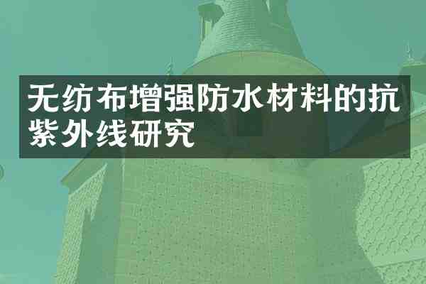 无纺布增强防水材料的抗紫外线研究