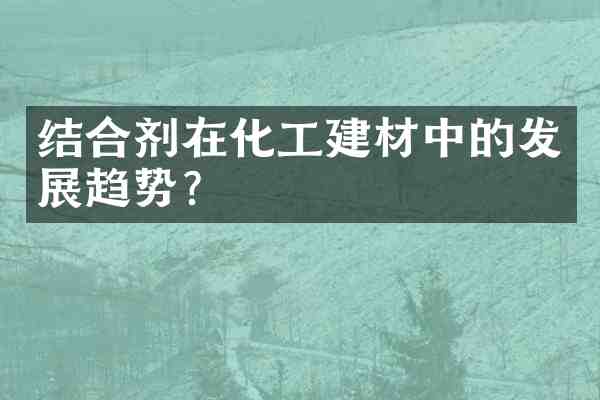 结合剂在化工建材中的发展趋势?