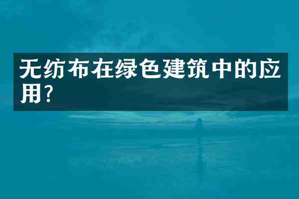 无纺布在绿色建筑中的应用？