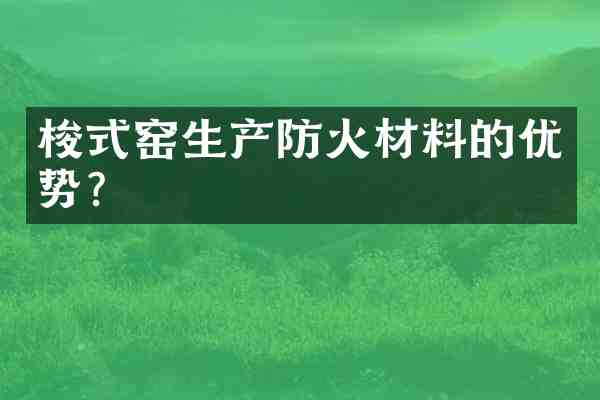 梭式窑生产防火材料的优势?