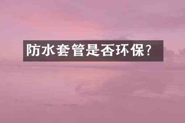 防水套管是否环保?