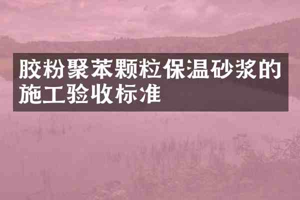 胶粉聚苯颗粒保温砂浆的施工验收标准