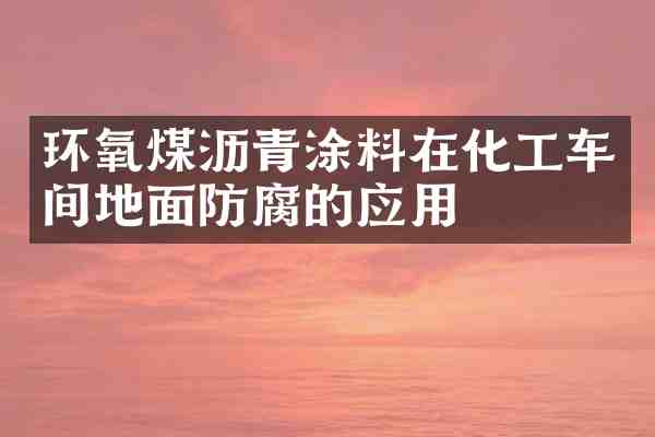 环氧煤沥青涂料在化工车间地面防腐的应用