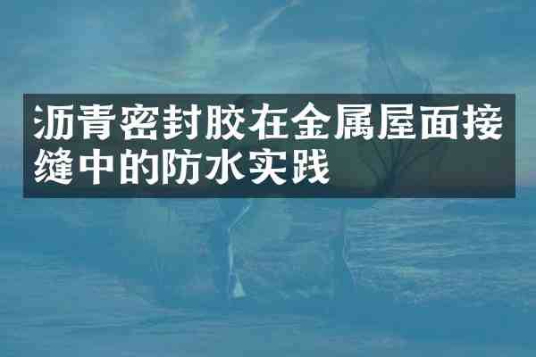 沥青密封胶在金属屋面接缝中的防水实践