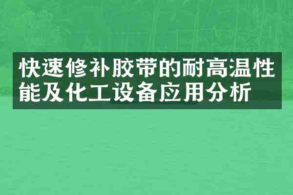 快速修补胶带的耐高温性能及化工设备应用分析