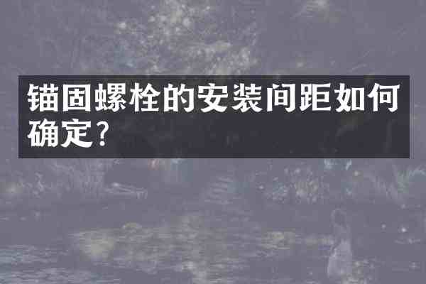锚固螺栓的安装间距如何确定？