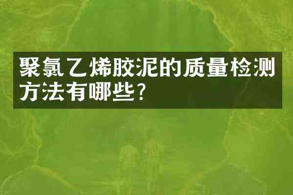 聚氯乙烯胶泥的质量检测方法有哪些?