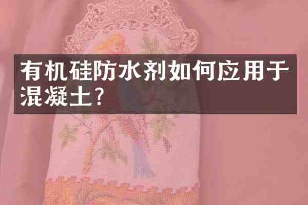 有机硅防水剂如何应用于混凝土?