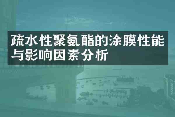 疏水性聚氨酯的涂膜性能与影响因素分析