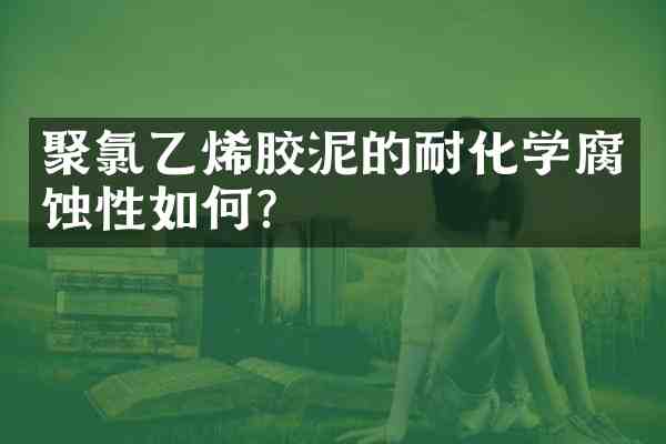 聚氯乙烯胶泥的耐化学腐蚀性如何?