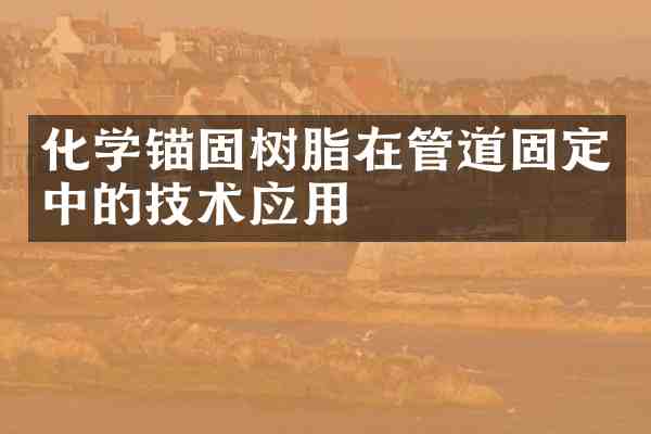 化学锚固树脂在管道固定中的技术应用